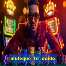 muleque té doido 4 filme completo